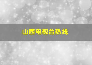 山西电视台热线