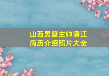 山西男篮主帅潘江简历介绍照片大全