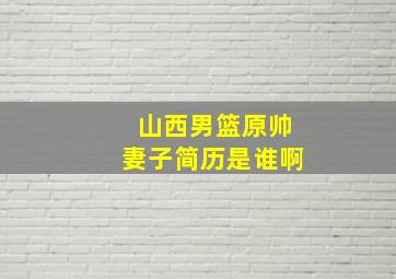 山西男篮原帅妻子简历是谁啊