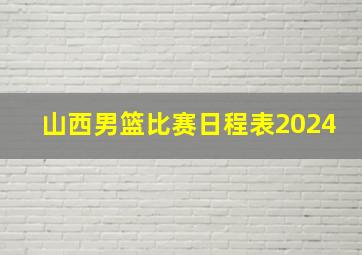 山西男篮比赛日程表2024