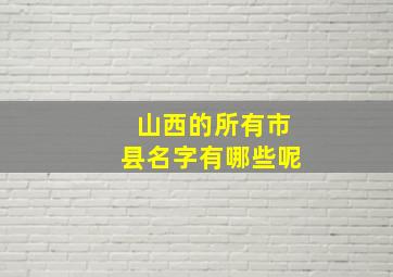 山西的所有市县名字有哪些呢