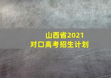 山西省2021对口高考招生计划