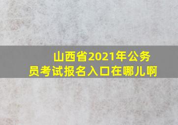 山西省2021年公务员考试报名入口在哪儿啊