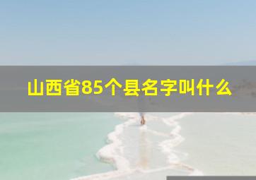 山西省85个县名字叫什么