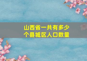 山西省一共有多少个县城区人口数量