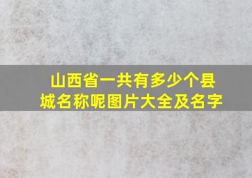 山西省一共有多少个县城名称呢图片大全及名字