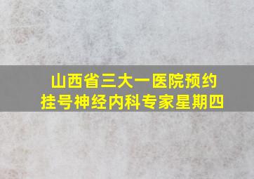 山西省三大一医院预约挂号神经内科专家星期四