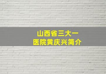 山西省三大一医院黄庆兴简介