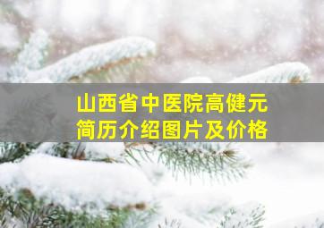 山西省中医院高健元简历介绍图片及价格