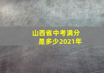 山西省中考满分是多少2021年