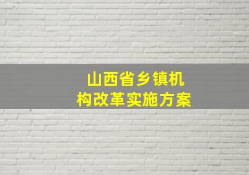 山西省乡镇机构改革实施方案