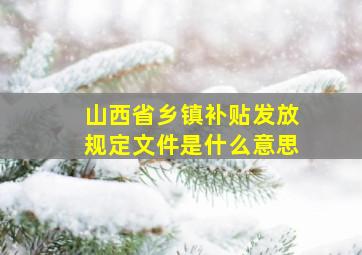 山西省乡镇补贴发放规定文件是什么意思