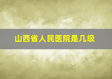 山西省人民医院是几级