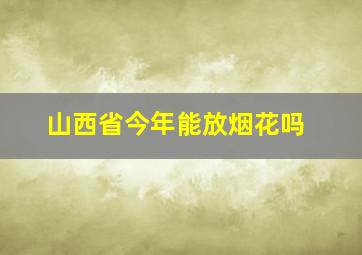 山西省今年能放烟花吗