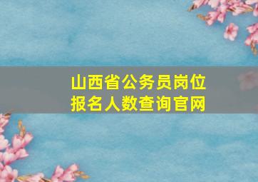 山西省公务员岗位报名人数查询官网