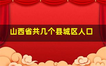 山西省共几个县城区人口