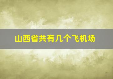 山西省共有几个飞机场