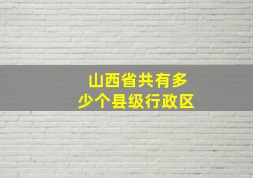 山西省共有多少个县级行政区