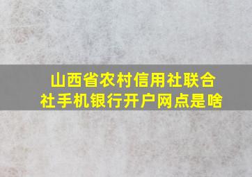 山西省农村信用社联合社手机银行开户网点是啥