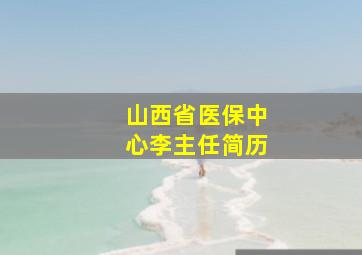 山西省医保中心李主任简历