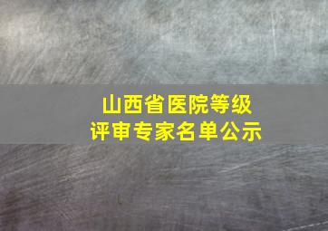 山西省医院等级评审专家名单公示