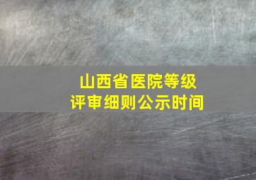 山西省医院等级评审细则公示时间