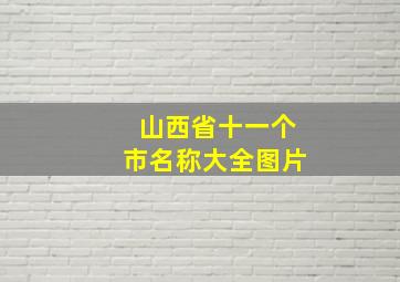 山西省十一个市名称大全图片