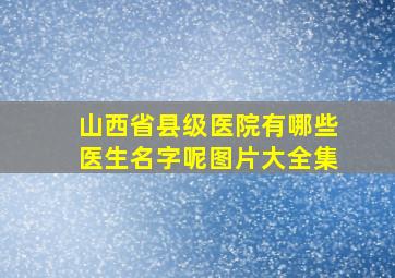 山西省县级医院有哪些医生名字呢图片大全集