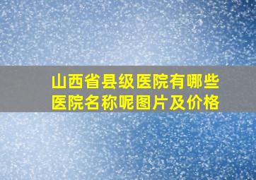 山西省县级医院有哪些医院名称呢图片及价格