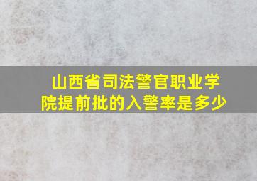 山西省司法警官职业学院提前批的入警率是多少