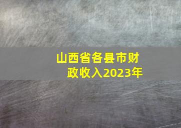 山西省各县市财政收入2023年