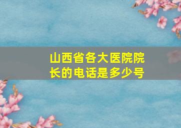 山西省各大医院院长的电话是多少号