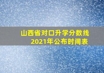 山西省对口升学分数线2021年公布时间表