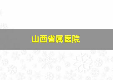 山西省属医院