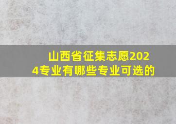 山西省征集志愿2024专业有哪些专业可选的