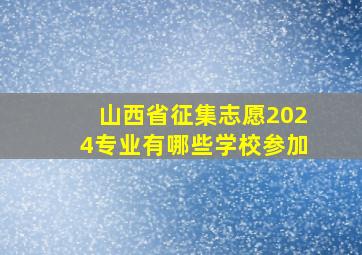 山西省征集志愿2024专业有哪些学校参加