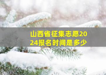 山西省征集志愿2024报名时间是多少