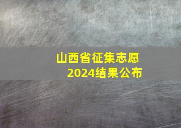 山西省征集志愿2024结果公布