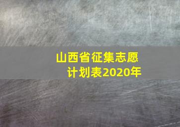 山西省征集志愿计划表2020年