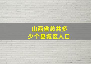 山西省总共多少个县城区人口