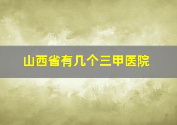 山西省有几个三甲医院