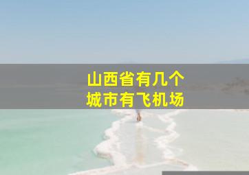 山西省有几个城市有飞机场