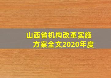 山西省机构改革实施方案全文2020年度