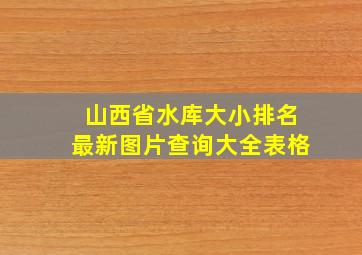 山西省水库大小排名最新图片查询大全表格