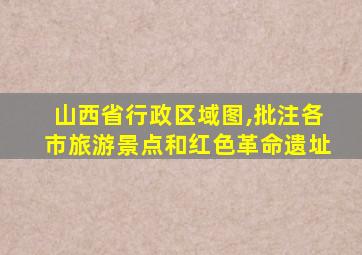 山西省行政区域图,批注各市旅游景点和红色革命遗址