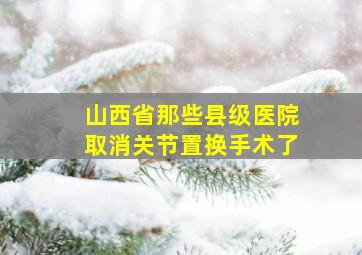 山西省那些县级医院取消关节置换手术了