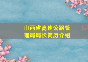 山西省高速公路管理局局长简历介绍