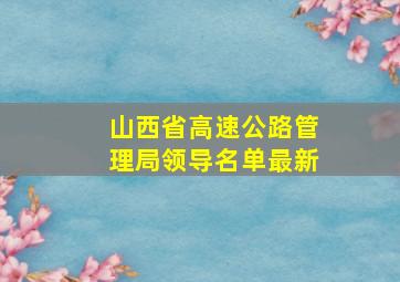 山西省高速公路管理局领导名单最新