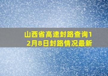 山西省高速封路查询12月8日封路情况最新