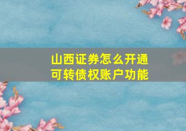 山西证券怎么开通可转债权账户功能